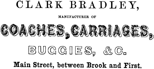 CLARK BRADLEY, MANUFACTURER OF COACHES, CARRIAGES,
BUGGIES, &C. Main Street, between Brook and First.