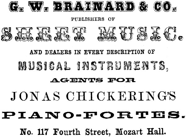 G. W. BRAINARD & CO. PUBLISHERS OF SHEET MUSIC.
AND DEALERS IN EVERY DESCRIPTION OF MUSICAL INSTRUMENTS, AGENTS FOR JONAS CHICKERING’S PIANO-FORTES.
No. 117 Fourth Street, Mozart Hall.