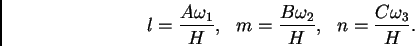 \begin{displaymath}
\begin{array}{c c c}
\displaystyle l = \frac{A\omega_1}{H}, ...
...ga_2}{H}, &
\displaystyle n = \frac{C\omega_3}{H}.
\end{array}\end{displaymath}