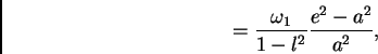 \begin{displaymath}
= \frac{\omega_1}{1 - l^2} \frac{e^2 - a^2}{a^2},
\end{displaymath}