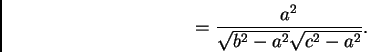 \begin{displaymath}
= \frac{a^2}{\sqrt{b^2 - a^2}\sqrt{c^2 - a^2}}.
\end{displaymath}