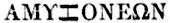 ΑΜΥΖΟΝΕΩΝ,
but the Ζ resembles a sideways Η; if you lost the bottom stroke, it would
become a Τ